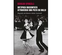 Un'epoca raccontata attraverso una pista da ballo: Biografia del Maestro Walter Santinelli