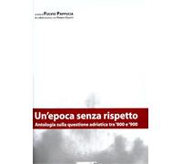 Un'epoca senza rispetto. Antologia sulla questione adriatica tra '800 e '900