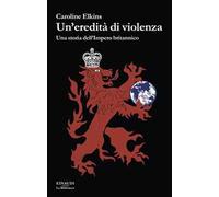 Un'eredità di violenza. Una storia dell'impero britannico