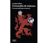 Libri Elkins Caroline - Un' Eredita Di Violenza. Una Storia Dell'impero Britanni