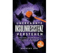 Unerkannte Insulinresistenz verstehen: Endlich wissen, warum dein Blutzucker macht, was er will - der einfache Weg zu mehr Energie und Wohlbefinden, ganz ohne Diät-Wahnsinn