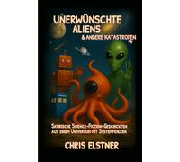 Unerwünschte Aliens & andere Katastrophen: Satirische Science-Fiction-Geschichten aus einem Universum mit Systemfehlern