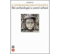 Unesco. Il patrimonio dell'umanità. Siti archeologici e centri urbani. Ediz. illustrata. Vol. 1