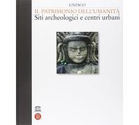 Unesco. Il patrimonio dell'umanità. Siti archeologici e centri urbani. Ediz. illustrata (Vol. 1)