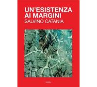 Un'esistenza ai margini. Salvino Catania. Ediz. illustrata
