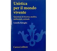 Un'etica per il mondo vivente. Questioni di bioetica medica, ambientale, animale