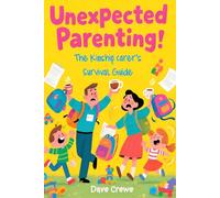 Unexpected Parenting: The Kinship Carer’s Survival Guide: Practical Advice for Grandparents, Relatives and Family Friends Raising Children