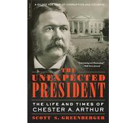 Unexpected President: The Life and Times of Chester A. Arthur