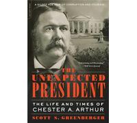 Unexpected President: The Life and Times of Chester A. Arthur