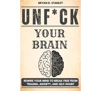 Unf*ck Your Brain: Rewire Your Mind to Break Free from Trauma, Anxiety, and Self-Doubt