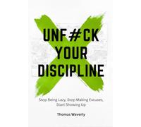 Unf#ck Your Discipline: Stop Being Lazy, Stop Making Excuses, and Start Showing Up Every Day