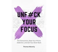 Unf#ck Your Focus: Kill Distractions, Beat Phone Addiction, and Reclaim Your Attention in a Distracted World