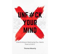 Unf#ck Your Mind: Overthinking Is Destroying You and This Is How You Take Control Back