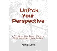 Unf*ck Your Perspective: A Counterintuitive Guide to Focus on What Matters and Ignore the Rest