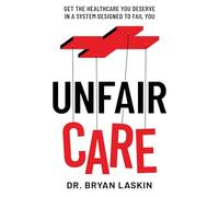 Unfair Care: Get the Healthcare You Deserve in a System Designed to Fail You