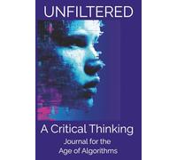Unfiltered A Critical Thinking Journal for the Age of Algorithms: Guided reflections to help you think clearly in a noisy, digital world