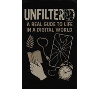 Unfiltered: A Real Guide to Life in a Digital World: A Real Guide to Life in a Digital World