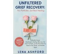 Unfiltered Grief Recovery: No Platitudes. Just Real Healing.: A Brutally Honest Roadmap to Healing After Loss-No Guilt, No Rules, Just the Real Deal You Need to Feel, Break, and Breathe Again