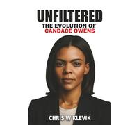 Unfiltered: The Evolution of Candace Owens - From Criticism to Cultural Icon: How a Political Rebel Challenged Groupthink, Fought Censorship, and Redefined Race and Politics