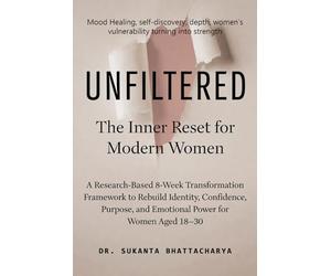 UNFILTERED: The Inner Reset for Modern Women: A Research-Based 8-Week Transformation Framework to Rebuild Identity, Confidence, Purpose, and Emotional Power for Women Aged 18-30