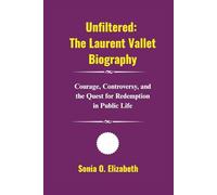 Unfiltered: The Laurent Vallet Biography: Courage, Controversy, and the Quest for Redemption in Public Life