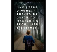 Unfiltered Wins: The No-BS Guide to Mastering Tech, Life & Business