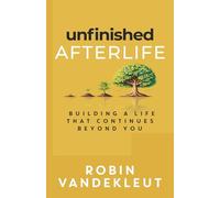 Unfinished Afterlife: Building a Life that Continues Beyond You