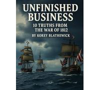 Unfinished Business: 10 Truths from the War of 1812