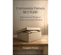 UNFINISHED THINGS, SETTLED: Relief from the Weight of What You Haven’t Finished