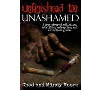 Unfinished to Unashamed: A true story of addiction, rebellion, redemption, and relentless grace.