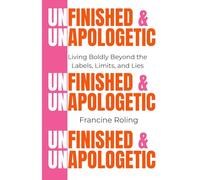 Unfinished & Unapologetic: Living Boldly Beyond the Labels, Limits and Lies
