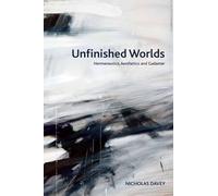 Unfinished Worlds: Hermeneutics, Aesthetics and Gadamer