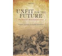 Unfit for the Future: The Need For Moral Enhancement (Uehiro Series In Practical Ethics)