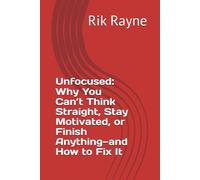 Unfocused: Why You Can’t Think Straight, Stay Motivated, or Finish Anything-and How to Fix It