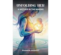UNFOLDING HER : A MOTHER IN THE MAKING