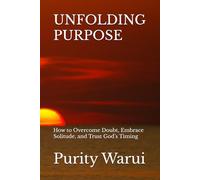 UNFOLDING PURPOSE: How to Overcome Doubt, Embrace Solitude, and Trust God’s Timing