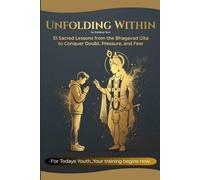 UNFOLDING WITHIN: 51 Sacred Lessons from the Bhagavad Gita, to Conquer Doubt, Pressure, and Fear | For Youths!!