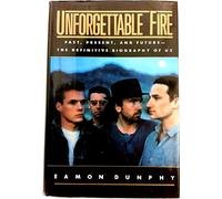 Unforgettable Fire: Past, Present, and Future--The Definitive Biography of U2