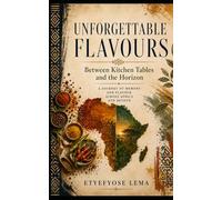 UNFORGETTABLE FLAVOURS: Between Kitchen Tables and the Horizon A Journey of Memory and Flavour Across Africa and Beyond