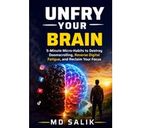 UNFRY YOUR BRAIN: 5-Minute Micro-Habits to Destroy Doomscrolling, Reverse Digital Fatigue, and Reclaim Your Focus