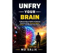 UNFRY YOUR BRAIN: 5-Minute Micro-Habits to Destroy Doomscrolling, Reverse Digital Fatigue, and Reclaim Your Focus