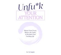 Unfu*k Your Attention: Master Your Focus, Silence the Static, & Reclaim Your Fucking Life