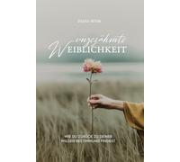 Ungezähmte Weiblichkeit: Wie du zurück zu deiner wilden Bestimmung findest