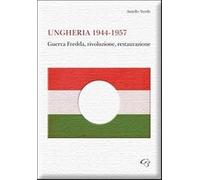 Ungheria 1944-1957. Guerra fredda, rivoluzione, restaurazione