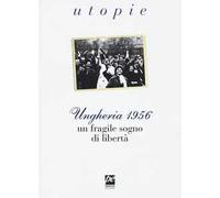 Ungheria 1956. Un fragile sogno di libertà