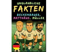 Unglaubliche Fakten über Beckenbauer, Matthäus und Gerd Müller - Alter 6 bis 14: Alles für junge Fußballfans: Geschichten, Rekorde, Anekdoten und Quizze zum spielerischen Lernen!