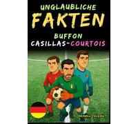 Unglaubliche Fakten über Buffon, Casillas und Courtois - Alter 6 bis 14: Alles für junge Fußballfans: Geschichten, Rekorde, Anekdoten und Quizze zum spielerischen Lernen!