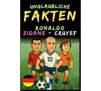 Unglaubliche Fakten über Cristiano Ronaldo, Zidane und Cruyff - Alter 6 bis 14: Alles für junge Fußballfans: Geschichten, Rekorde, Anekdoten und Quizze zum spielerischen Lernen!