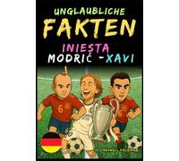 Unglaubliche Fakten über Modric, Xavi und Iniesta - Alter 6 bis 14: Alles für junge Fußballfans: Geschichten, Rekorde, Anekdoten und Quizze zum spielerischen Lernen!