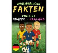 Unglaubliche Fakten über Vinicius, Mbappé und Haaland - Alter 6 bis 14: Alles für junge Fußballfans: Geschichten, Rekorde, Anekdoten und Quizze zum spielerischen Lernen!